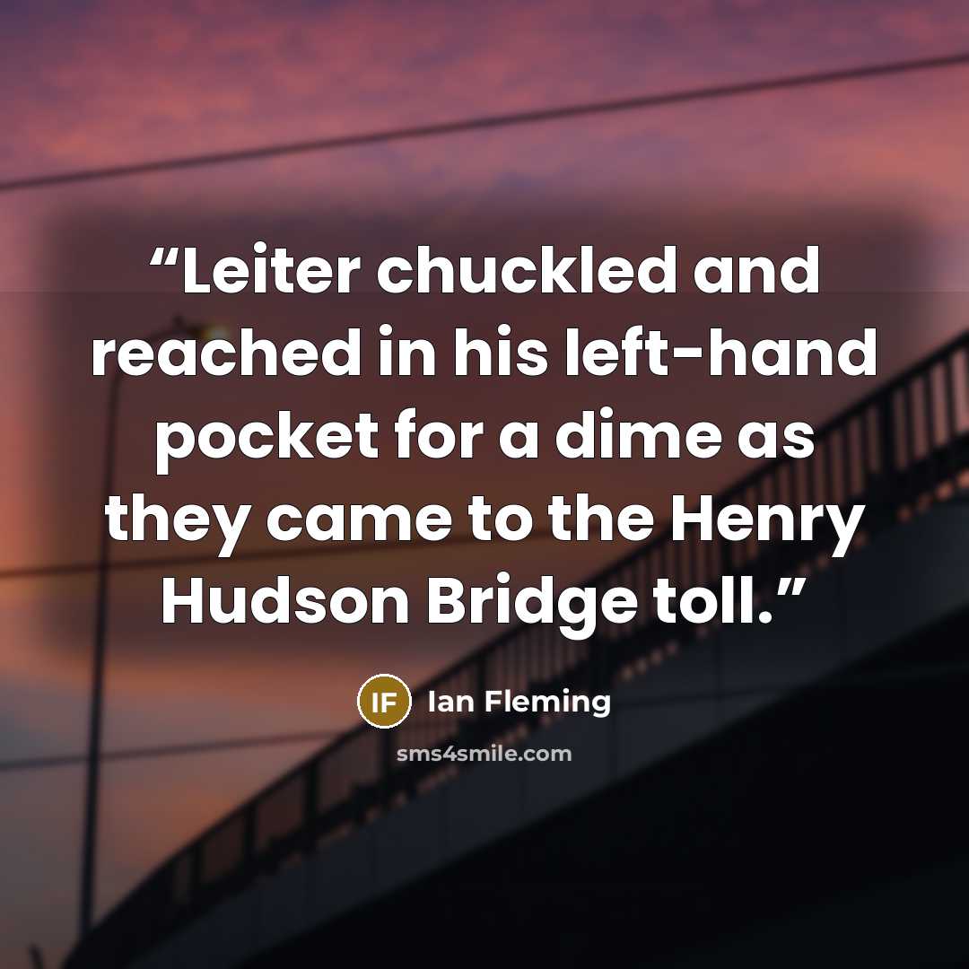 “Leiter chuckled and reached in his left-hand pocket for a dime as they came to the Henry Hudson Bridge toll.” quote by Ian Fleming