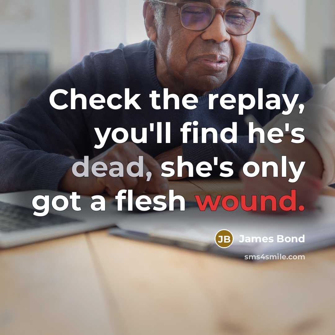 “Check the replay, you'll find he's dead, she's only got a flesh wound.” quote by James Bond