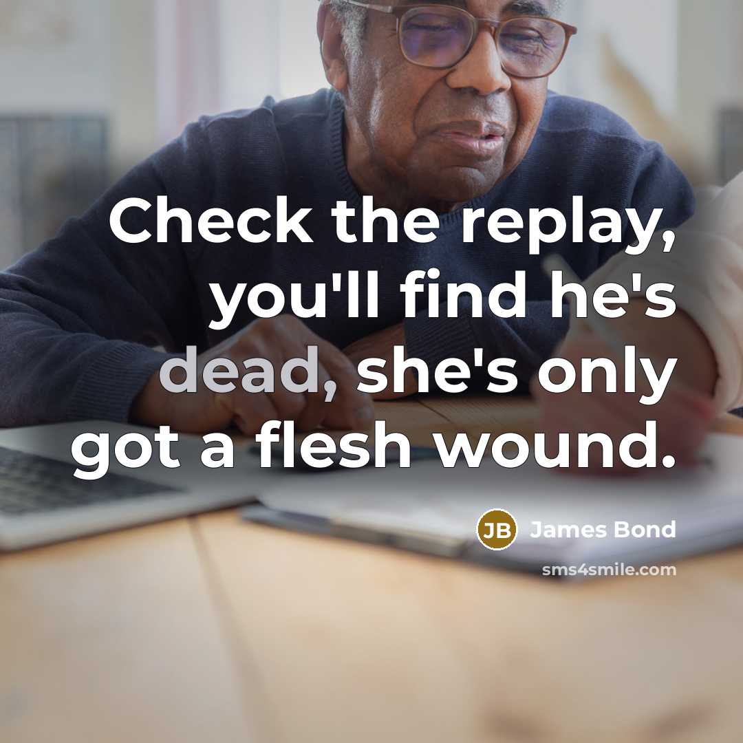 “Check the replay, you'll find he's dead, she's only got…” quote by James Bond