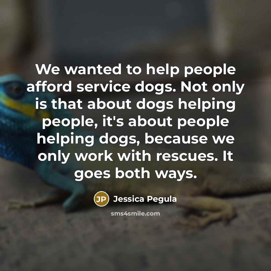 “We wanted to help people afford service dogs. Not only is that about dogs helping people, it's about people helping dogs, because we only work with rescues. It goes both ways.” quote by Jessica Pegula