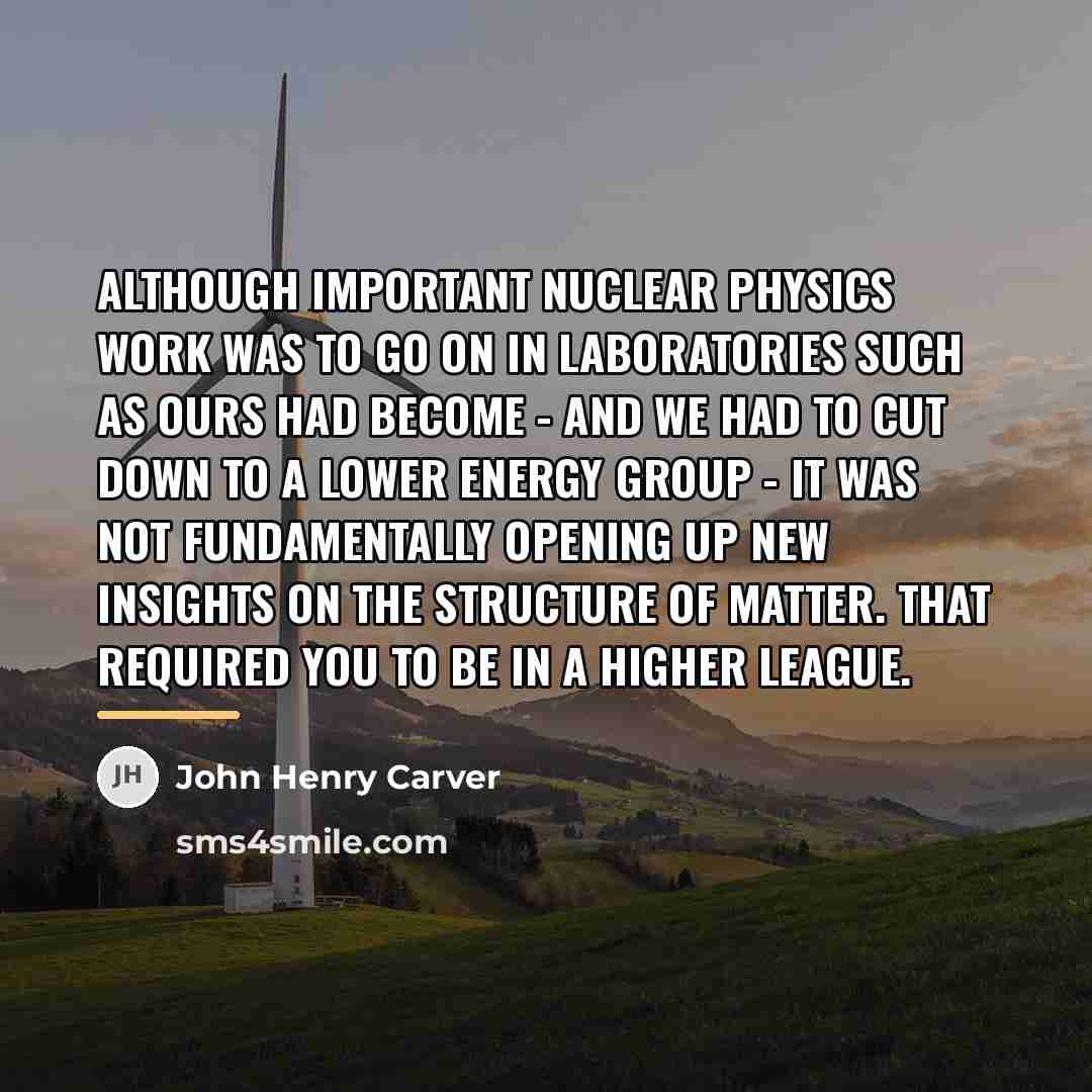 “Although important nuclear physics work was to go on in…” quote by John Henry Carver
