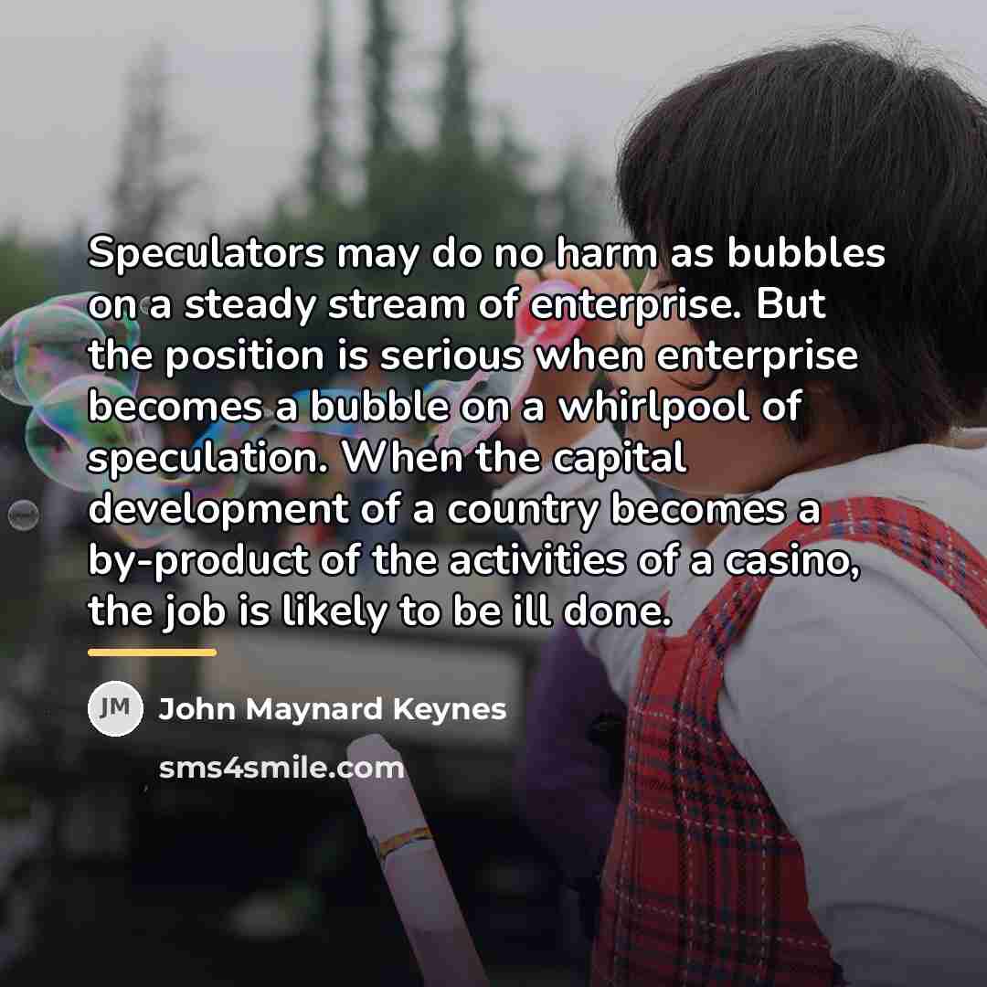 “Speculators may do no harm as bubbles on a steady…” quote by John Maynard Keynes