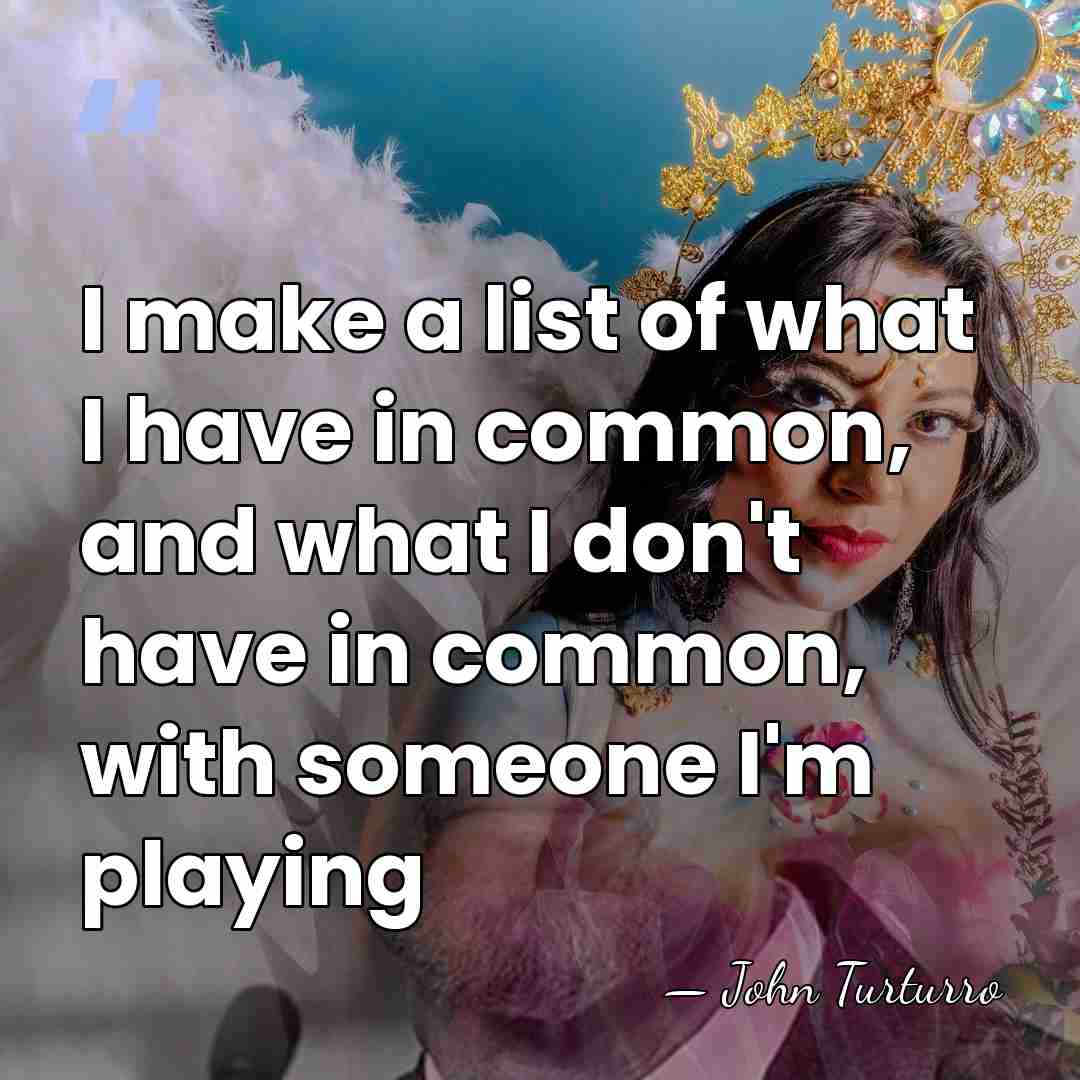 I make a list of what I have in common, and what&hellip; - John Turturro