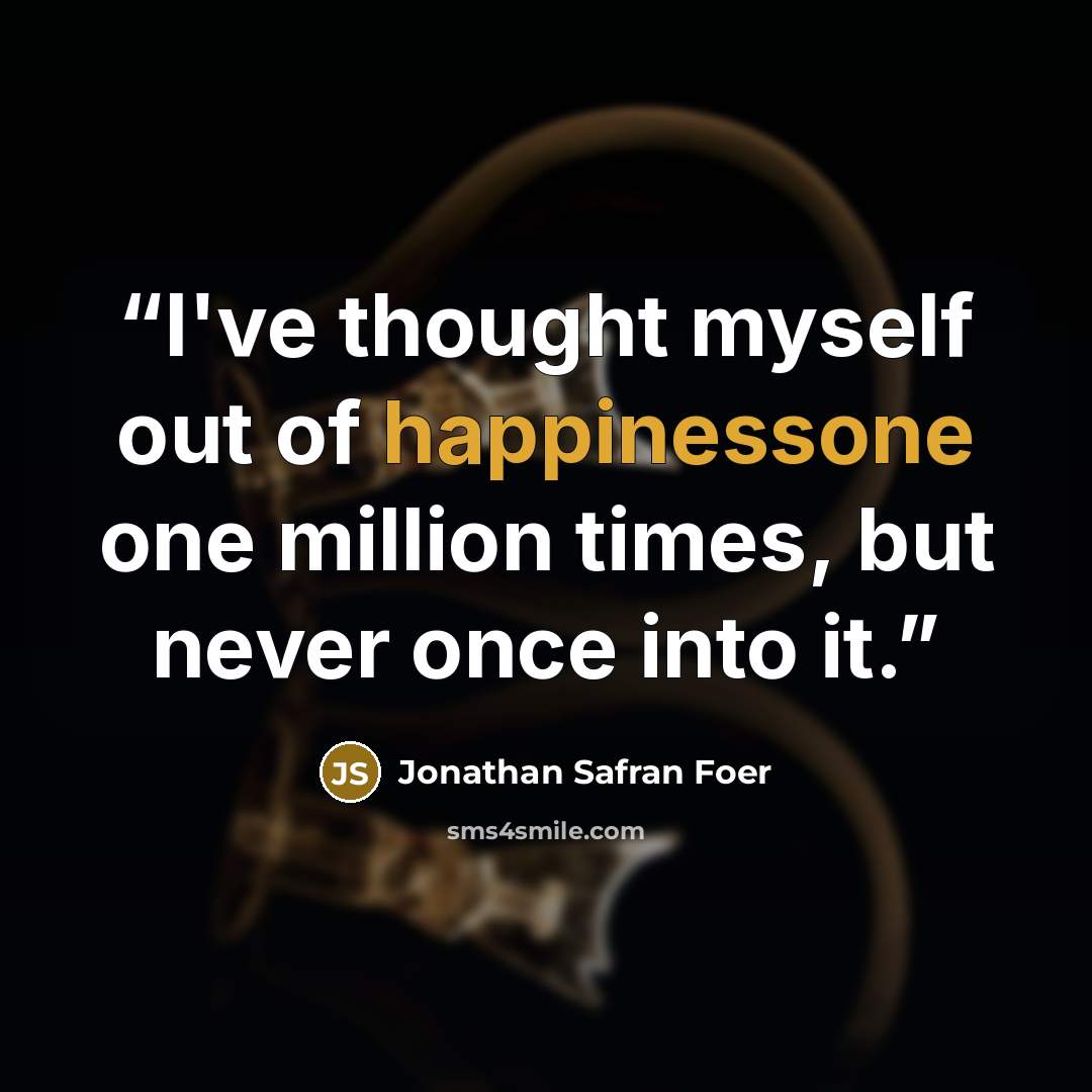 “I've thought myself out of happinessone one million times, but never once into it.” quote by Jonathan Safran Foer