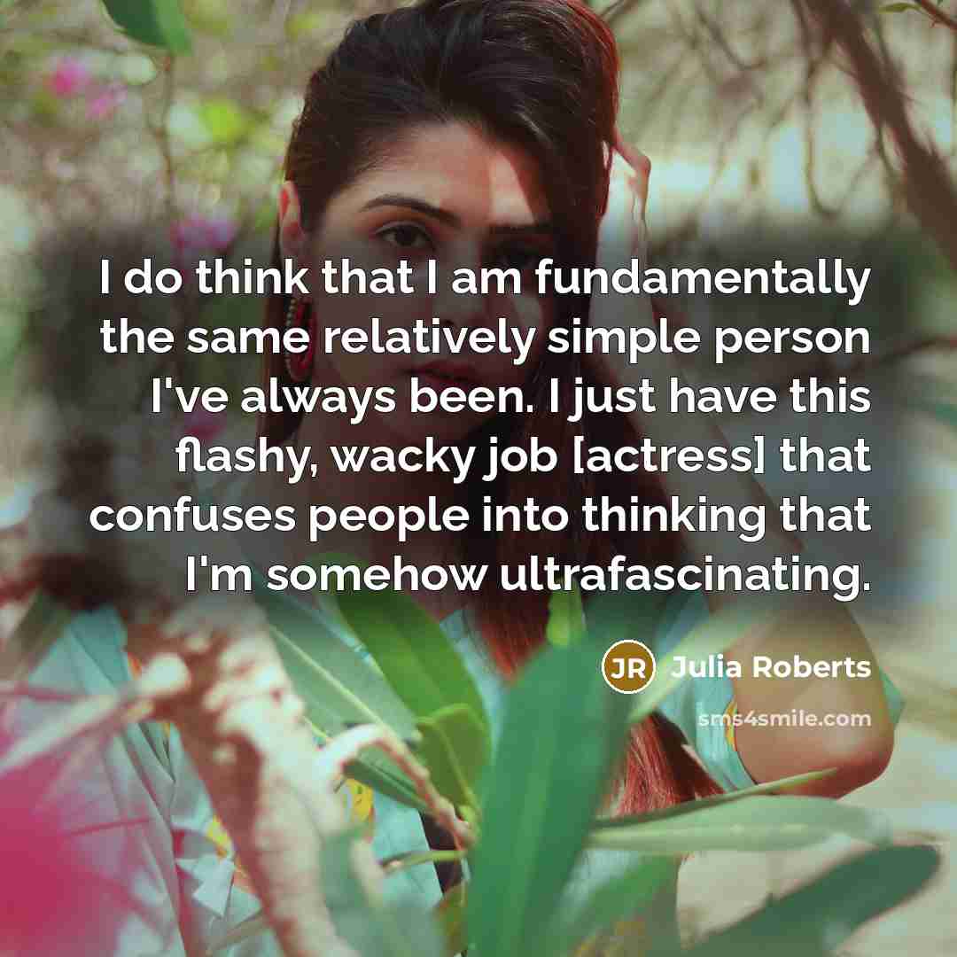 “I do think that I am fundamentally the same relatively…” quote by Julia Roberts