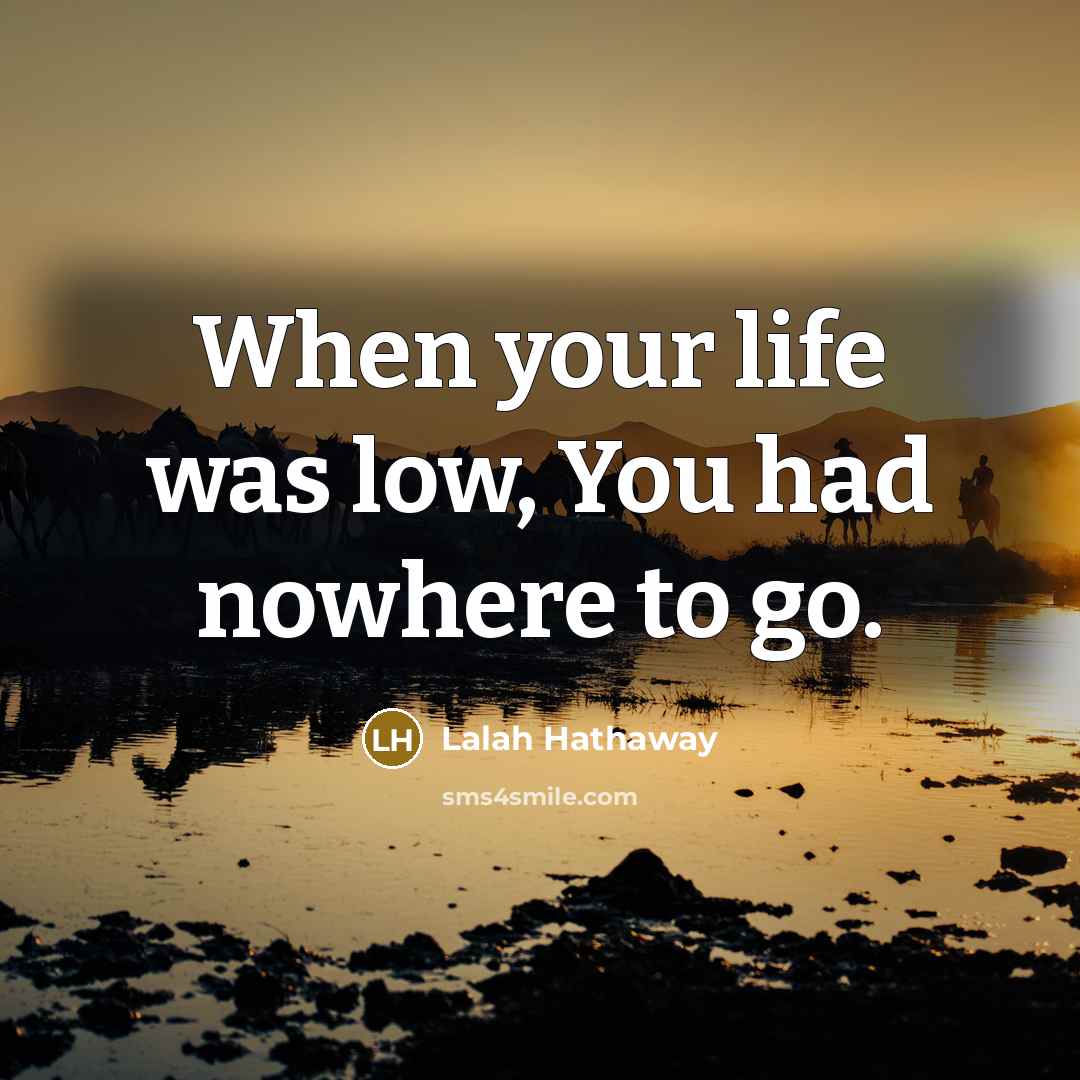 “When your life was low, You had nowhere to go.…” quote by Lalah Hathaway