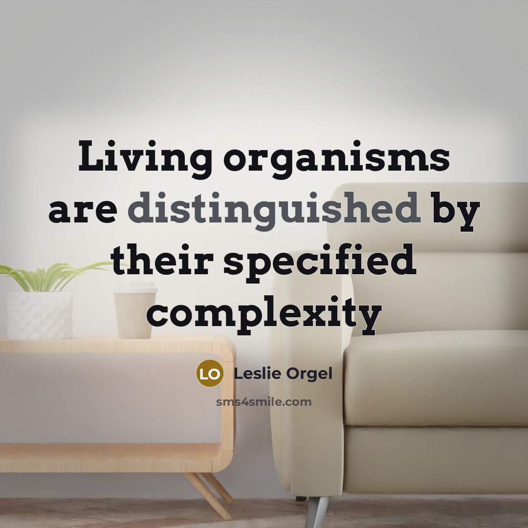 “Living organisms are distinguished by their specified complexity…” quote by Leslie Orgel