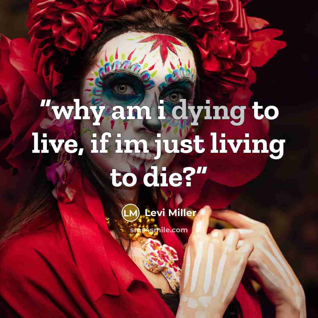 “why am i dying to live, if im just living to die?” quote by Levi Miller