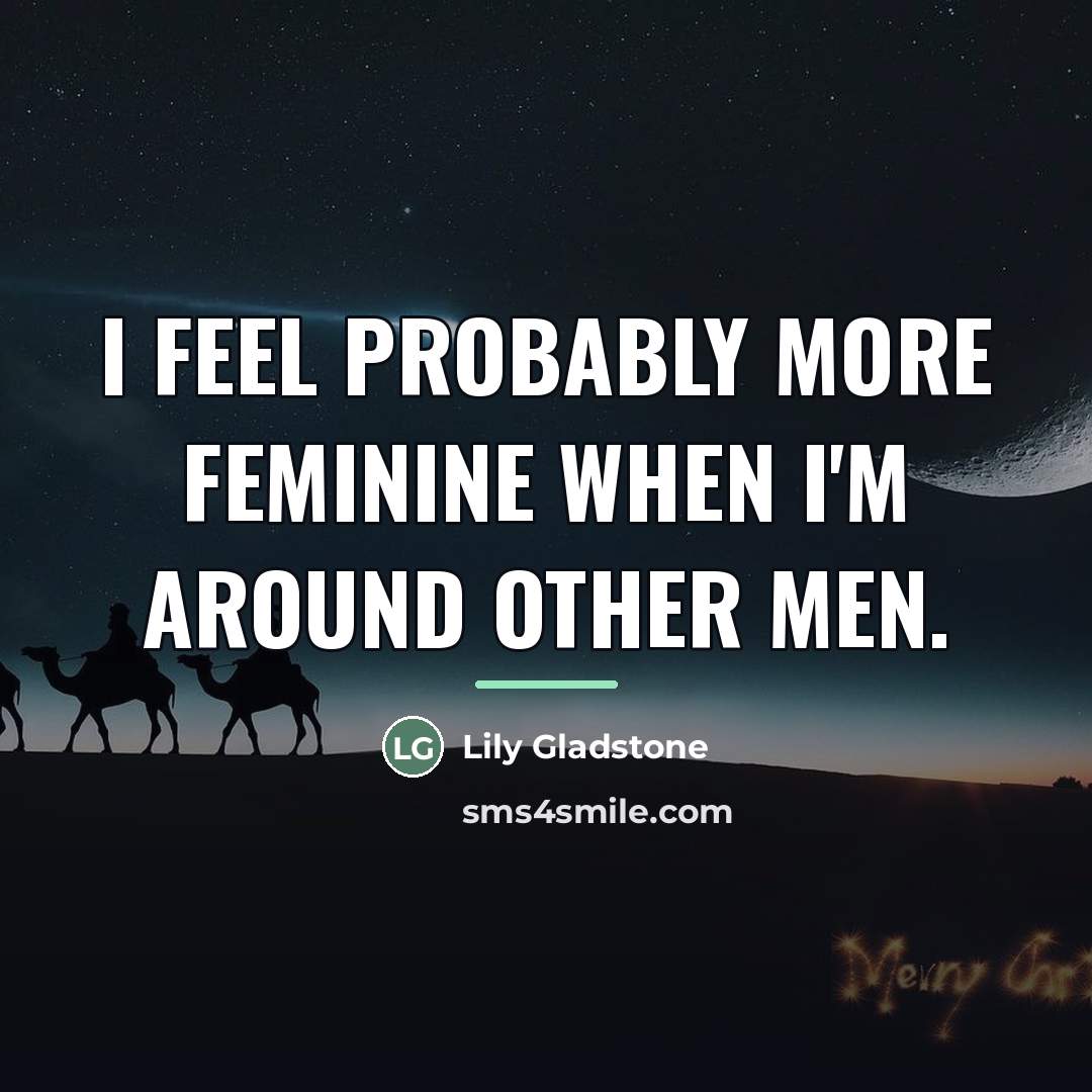 “I feel probably more feminine when I'm around other men.…” quote by Lily Gladstone