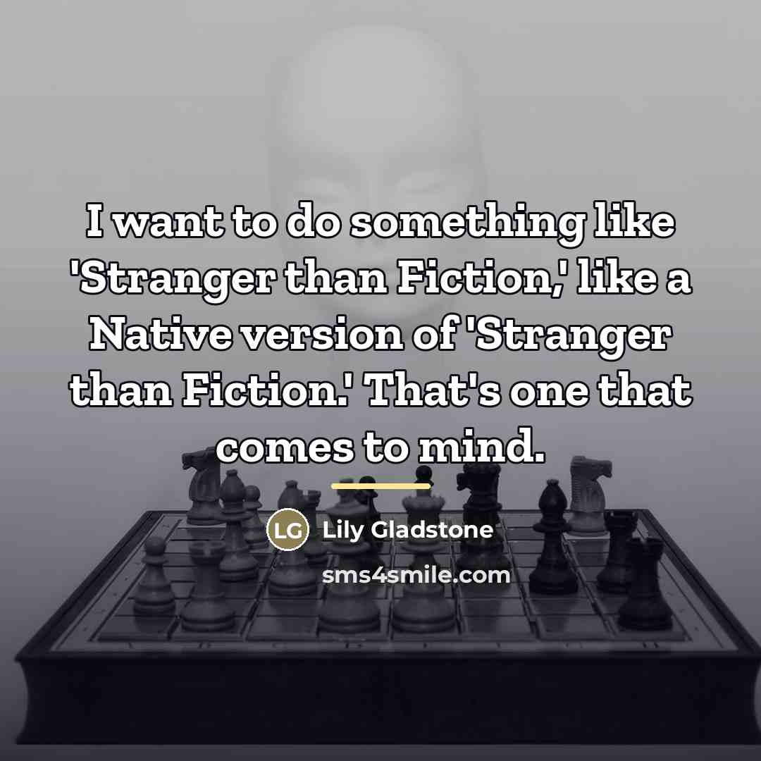 “I want to do something like 'Stranger than Fiction,' like…” quote by Lily Gladstone