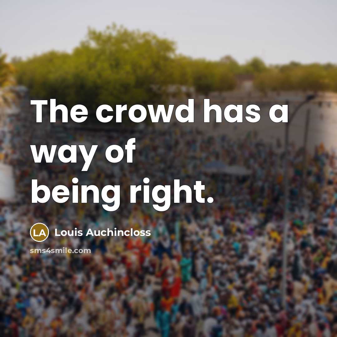“The crowd has a way of being right.” quote by Louis Auchincloss