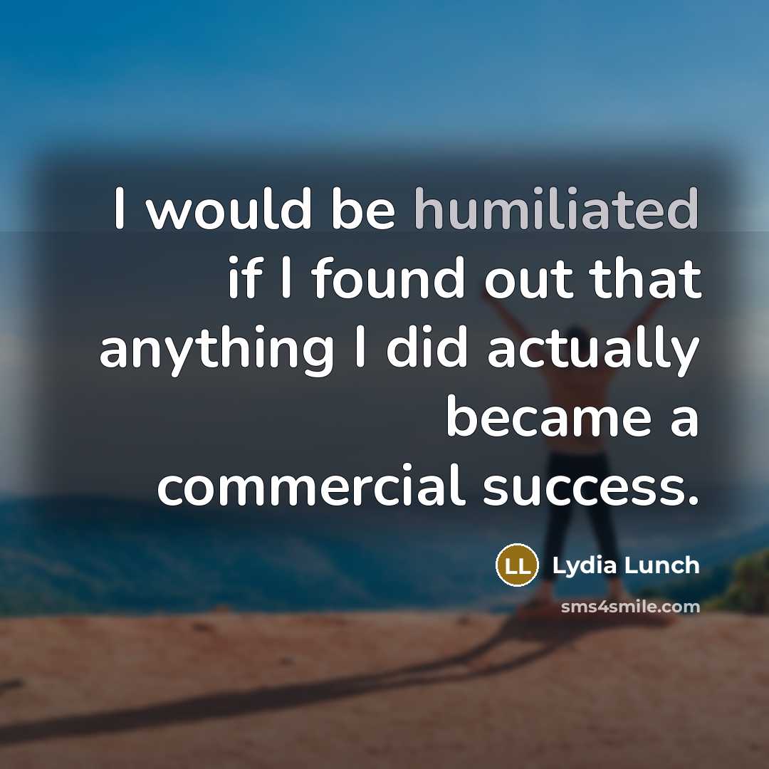 “I would be humiliated if I found out that anything…” quote by Lydia Lunch