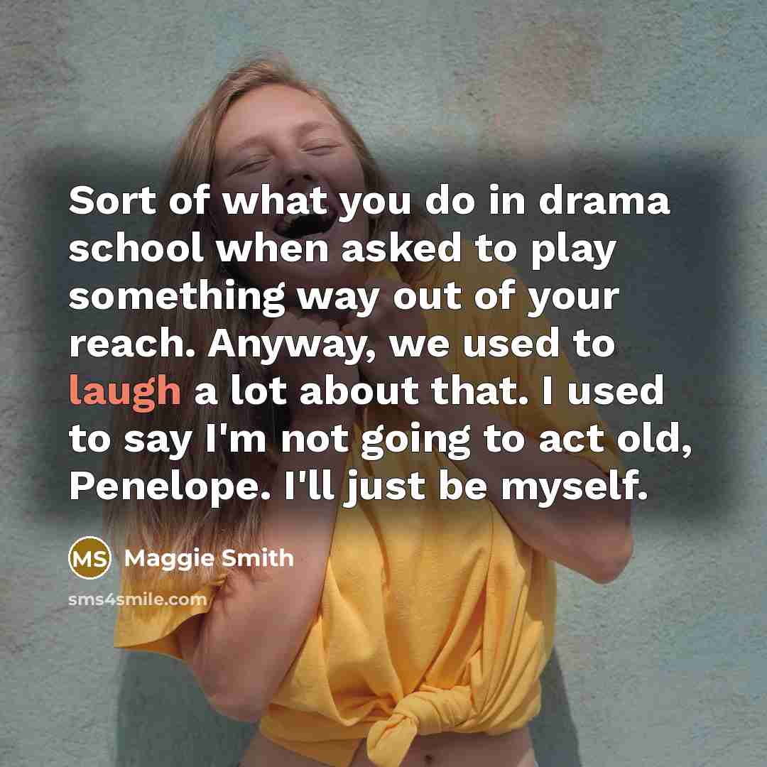 “Sort of what you do in drama school when asked…” quote by Maggie Smith