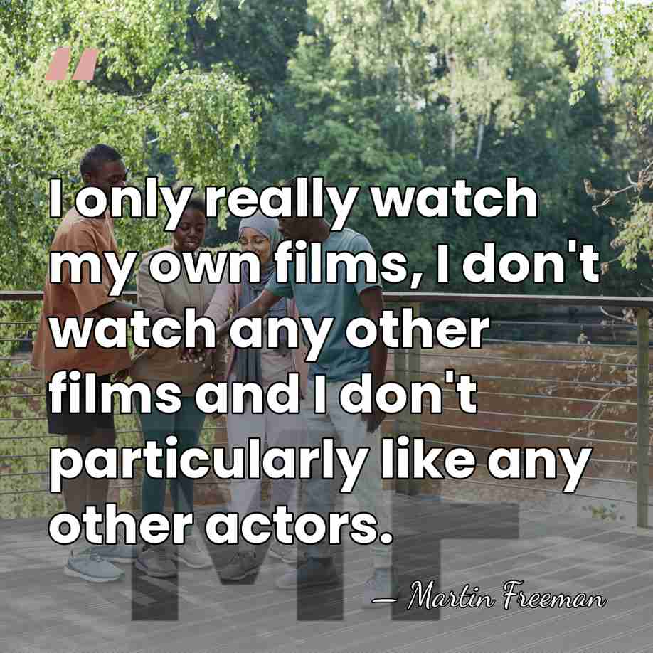 I only really watch my own films, I don't watch any other&hellip; - Martin Freeman
