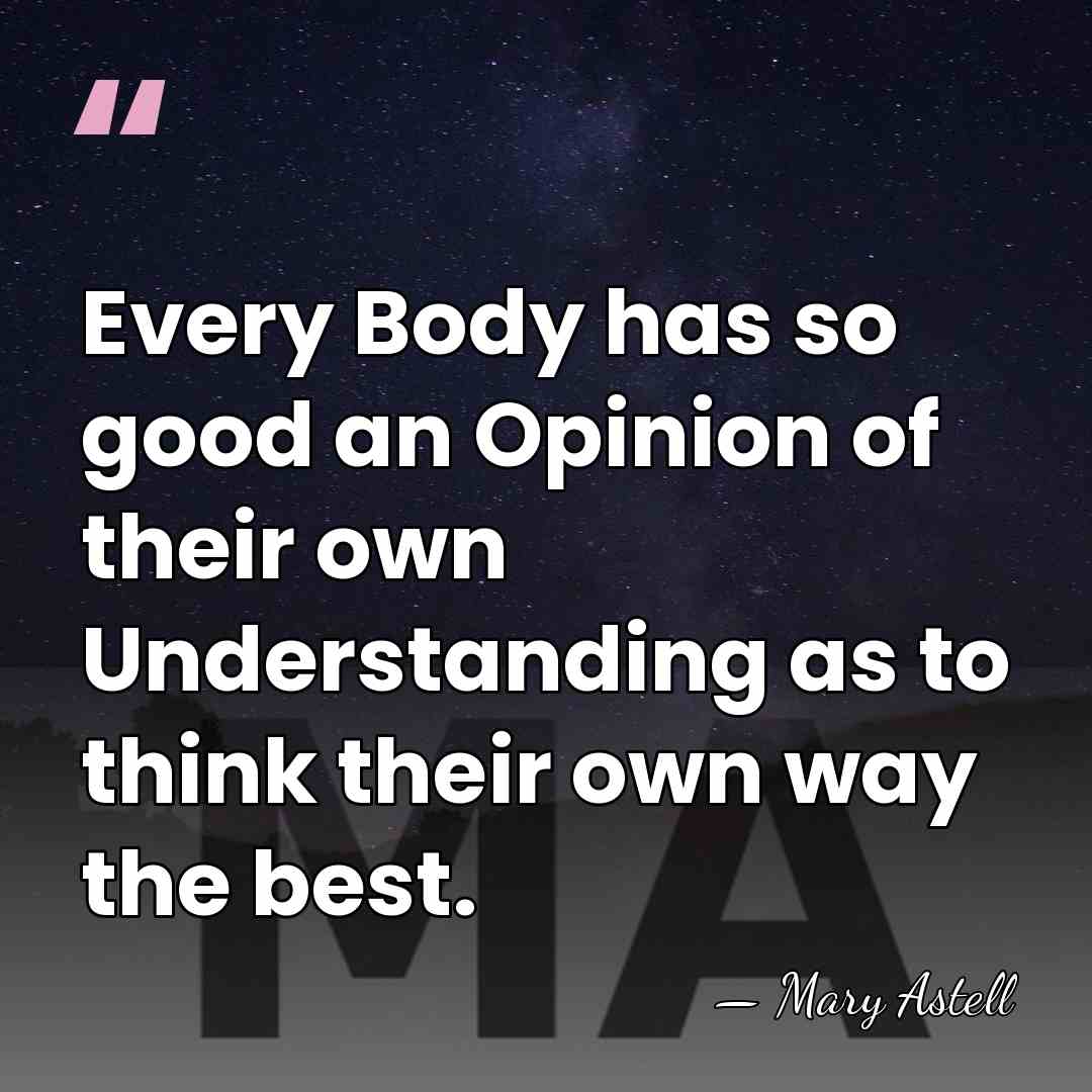 Every Body has so good an Opinion of their own Understanding as&hellip; - Mary Astell