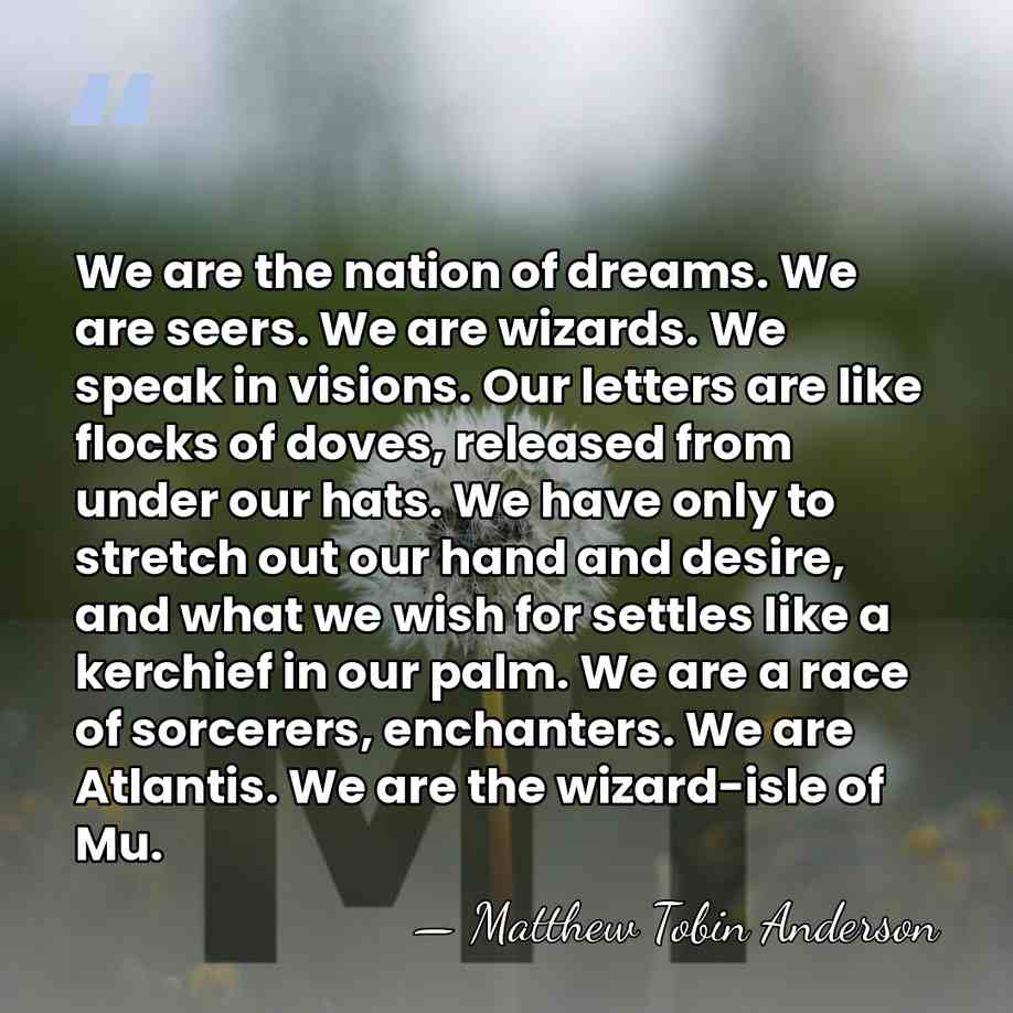 We are the nation of dreams. We are seers. We are wizards.&hellip; - Matthew Tobin Anderson