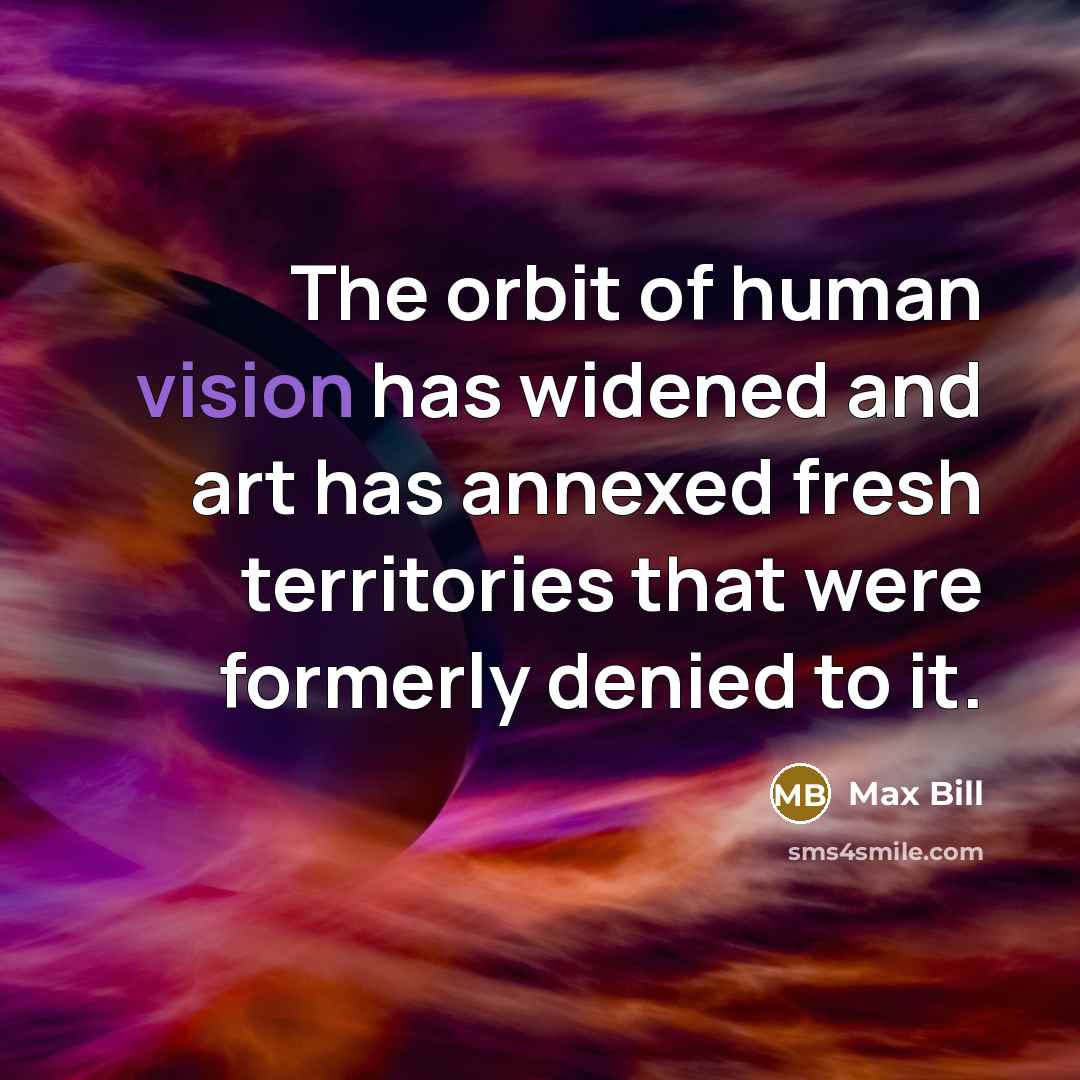 “The orbit of human vision has widened and art has…” quote by Max Bill