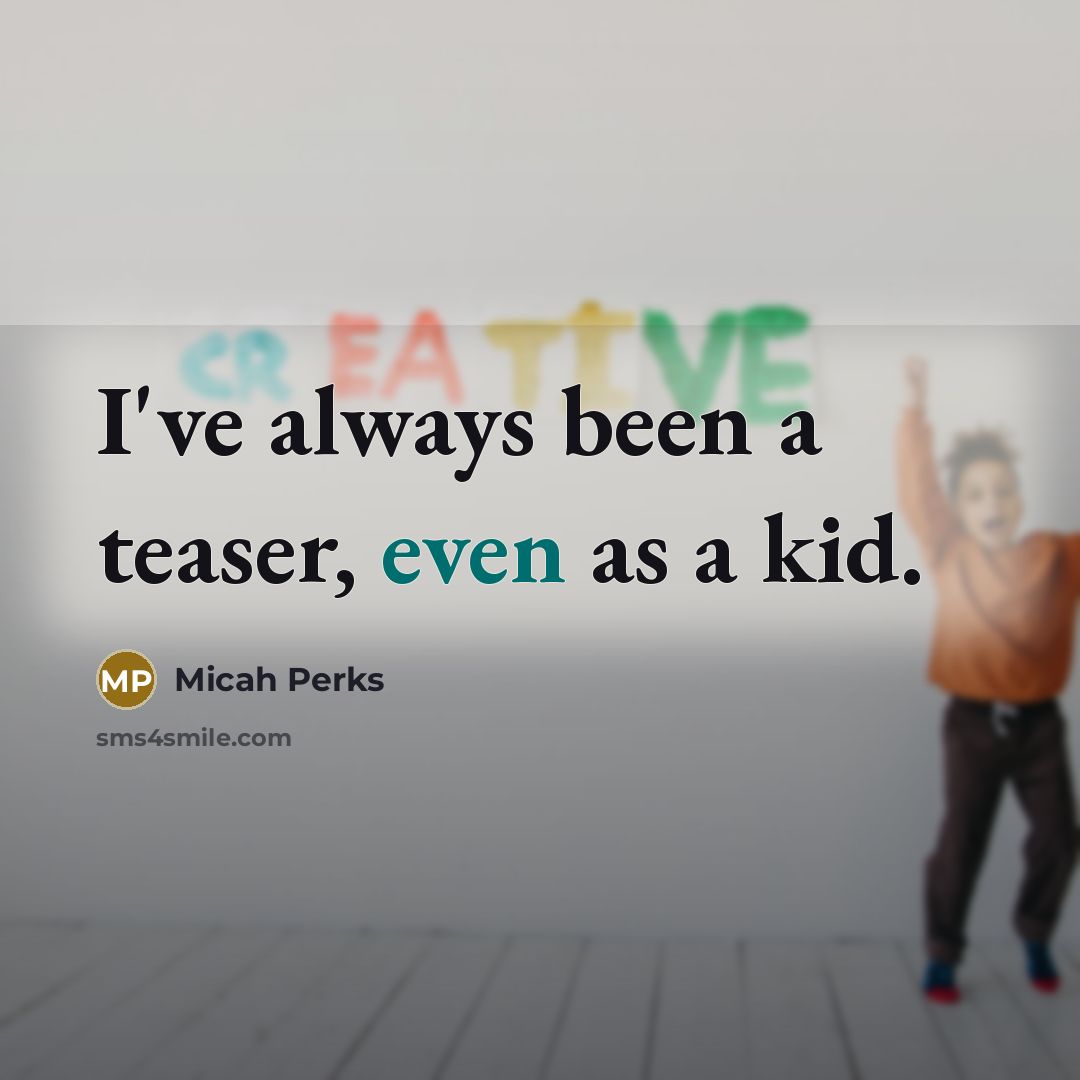 “I've always been a teaser, even as a kid.…” quote by Micah Perks