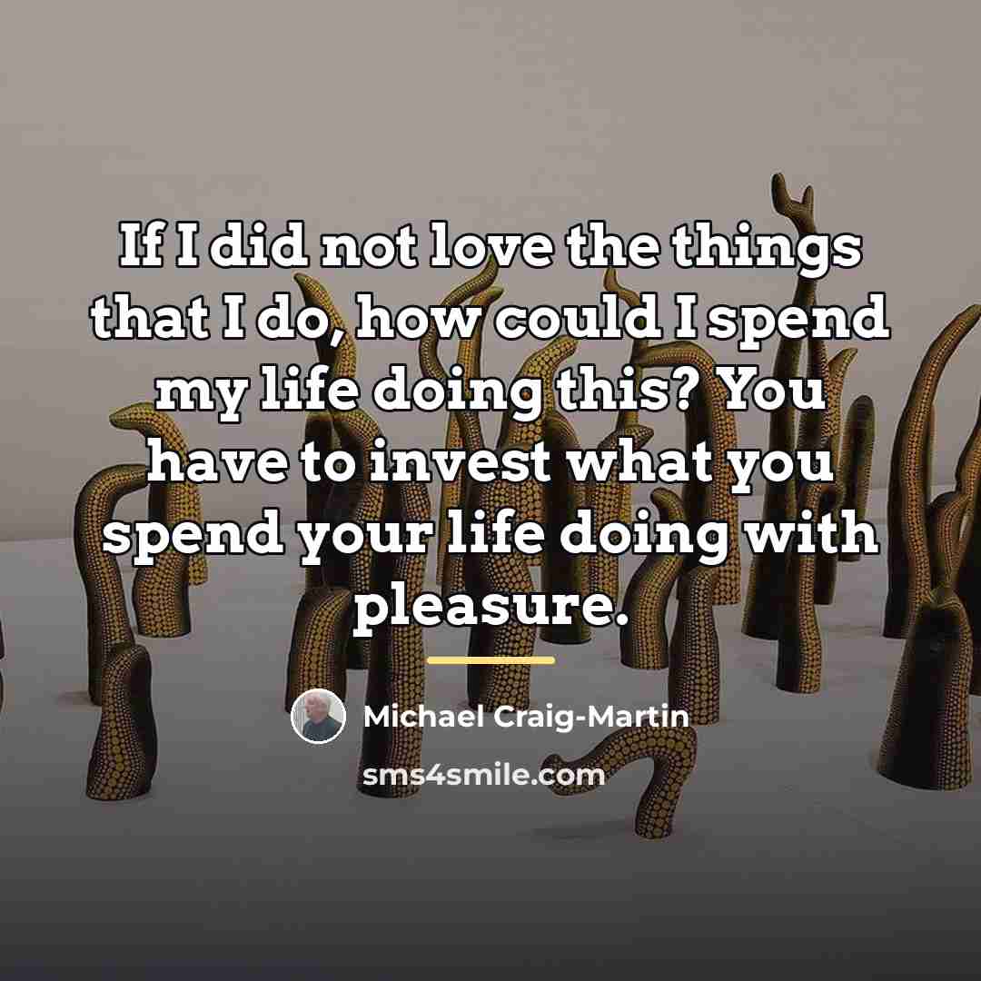 “If I did not love the things that I do,…” quote by Michael Craig-Martin
