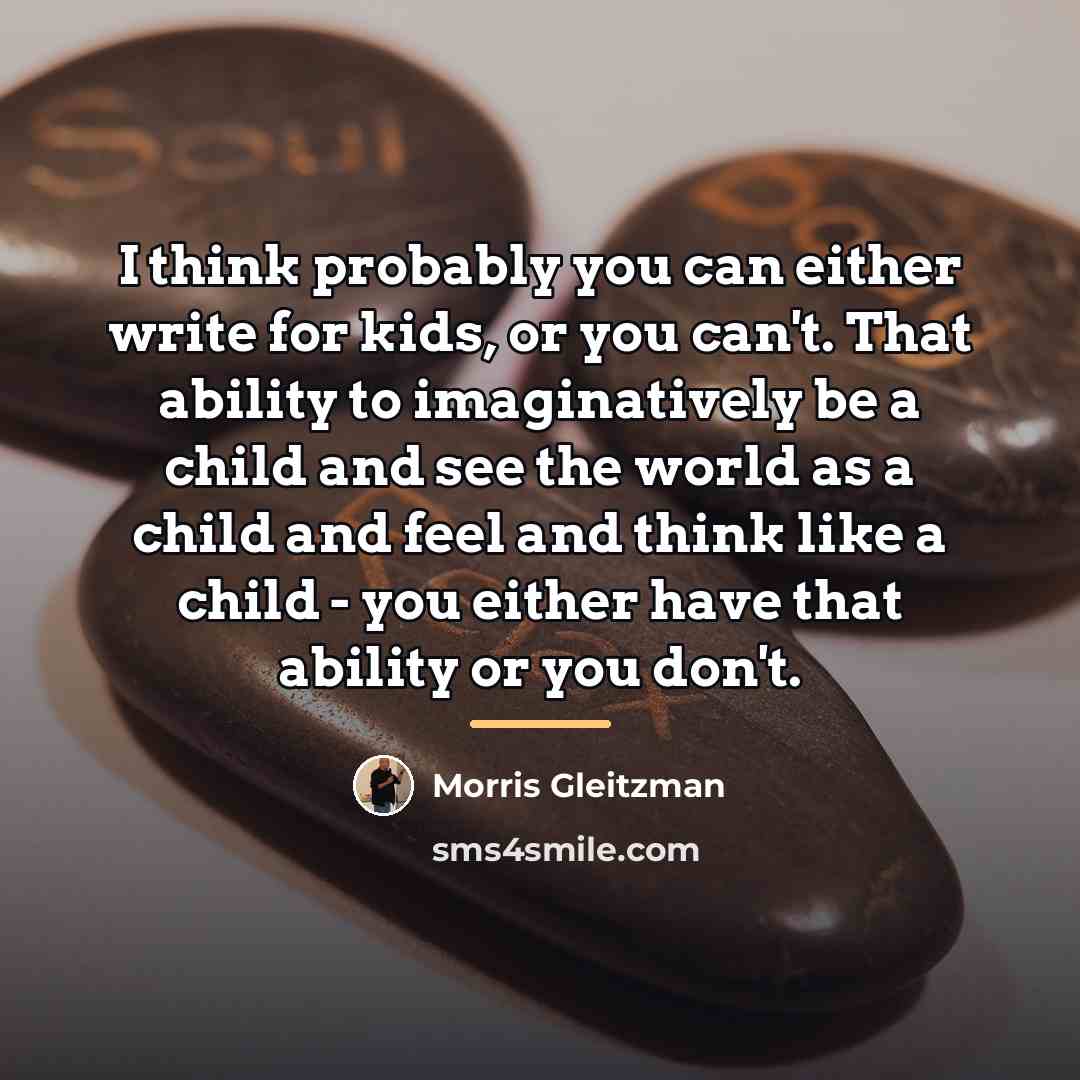 “I think probably you can either write for kids, or…” quote by Morris Gleitzman