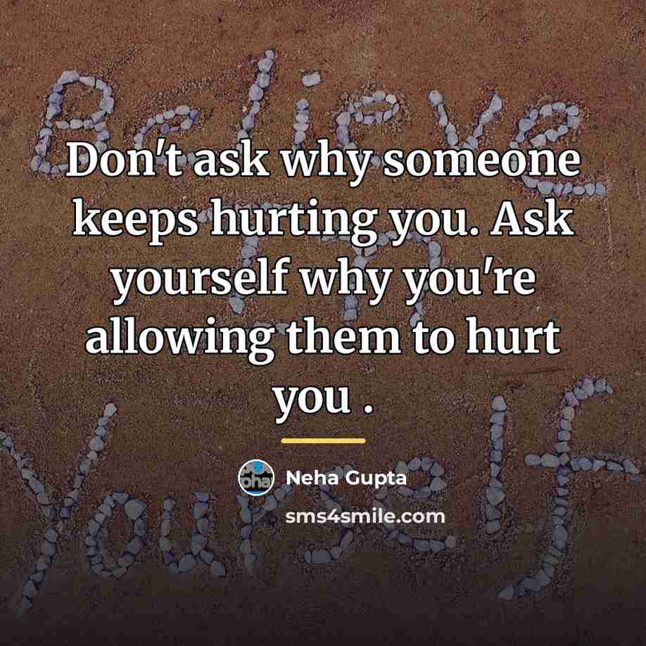 “Don't ask why someone keeps hurting you. Ask yourself why…” quote by Neha Gupta