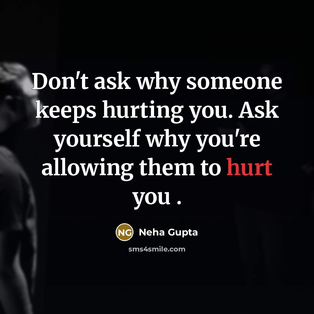 “Don't ask why someone keeps hurting you. Ask yourself why you're allowing them to hurt you .” quote by Neha Gupta