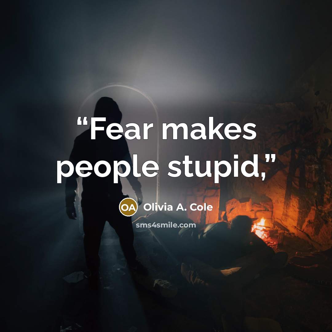 “Fear makes people stupid,” quote by Olivia A. Cole