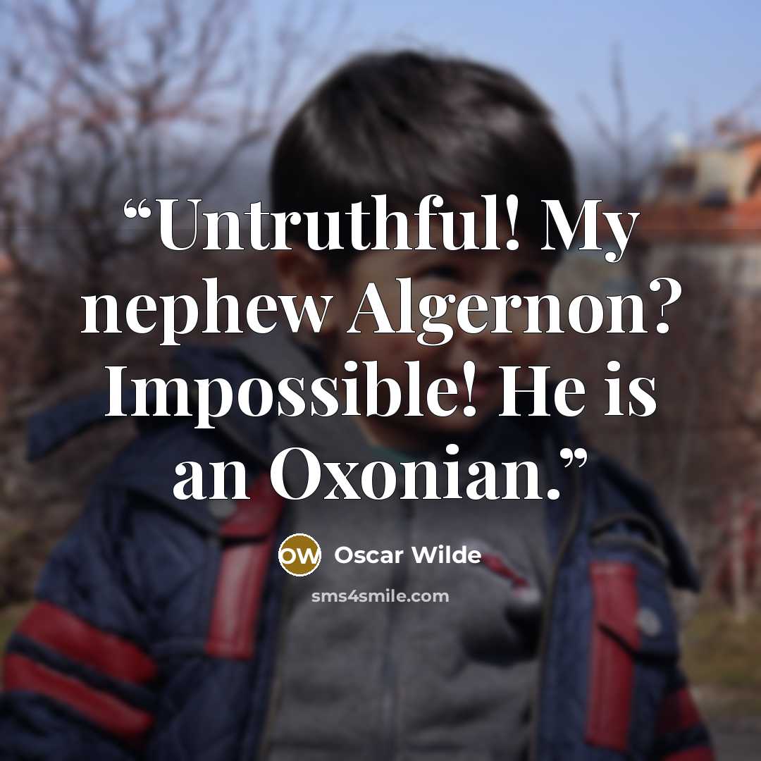 “Untruthful! My nephew Algernon? Impossible! He is an Oxonian.” quote by Oscar Wilde