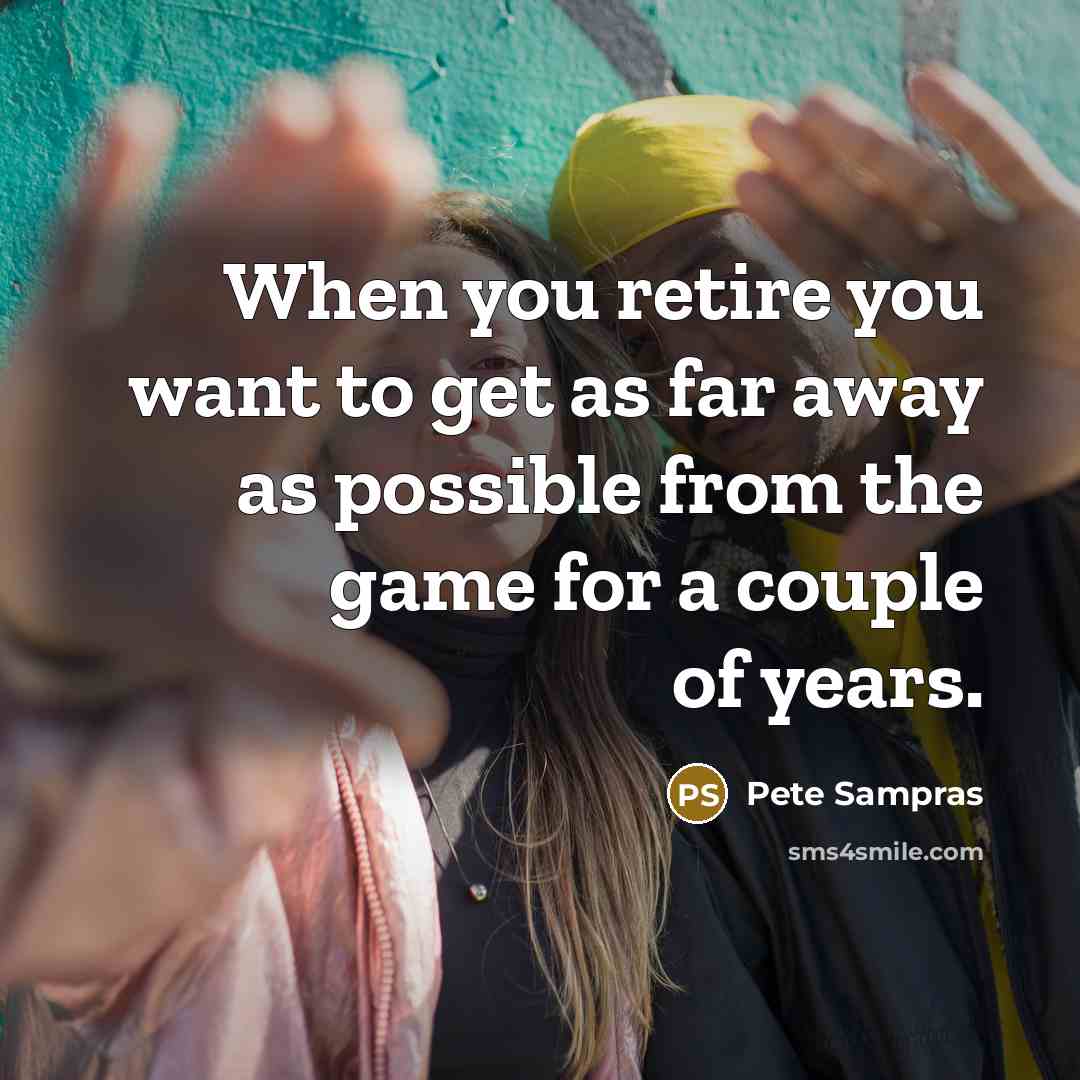 “When you retire you want to get as far away…” quote by Pete Sampras