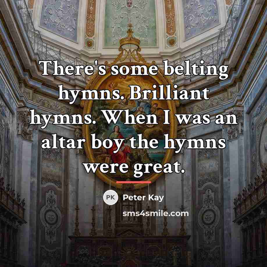 “There's some belting hymns. Brilliant hymns. When I was an…” quote by Peter Kay