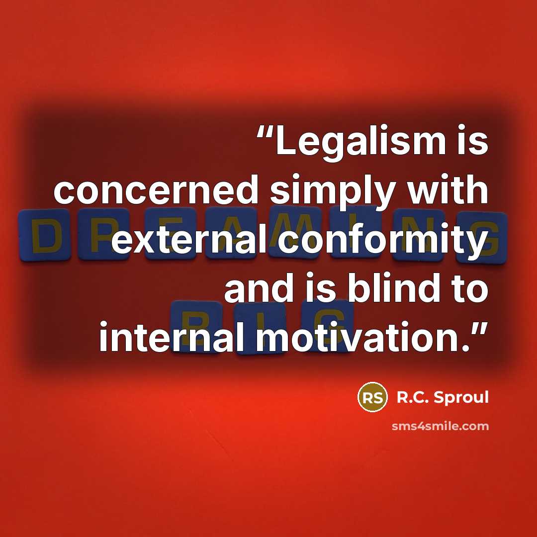 “Legalism is concerned simply with external conformity and is blind to internal motivation.” quote by R.C. Sproul