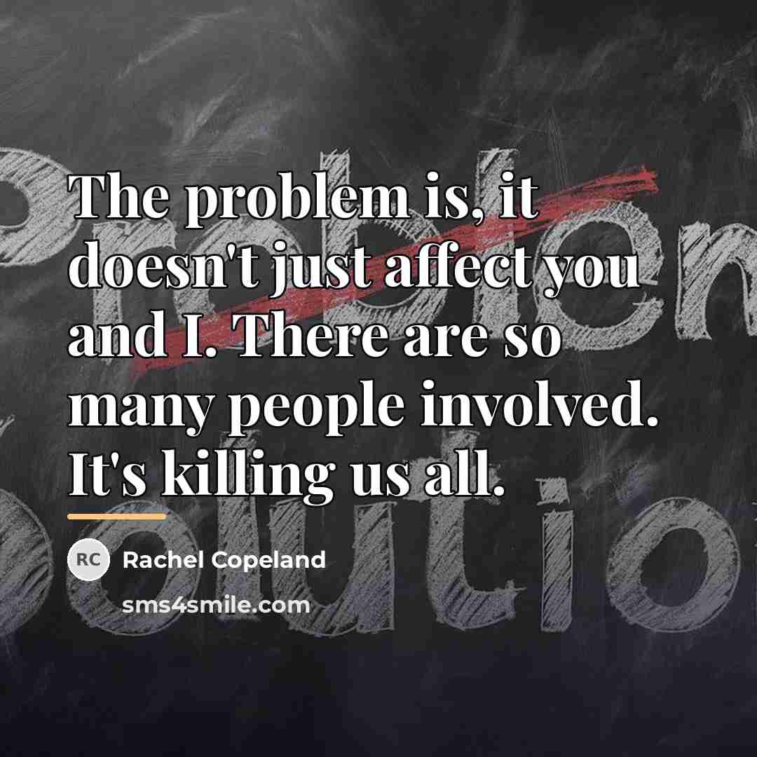 “The problem is, it doesn't just affect you and I.…” quote by Rachel Copeland