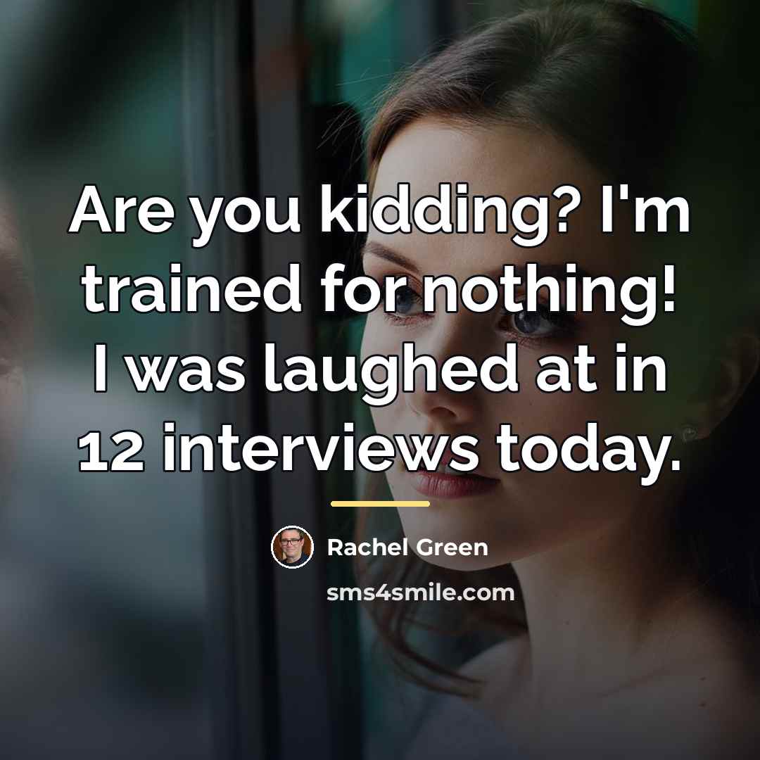 “Are you kidding? I'm trained for nothing! I was laughed…” quote by Rachel Green