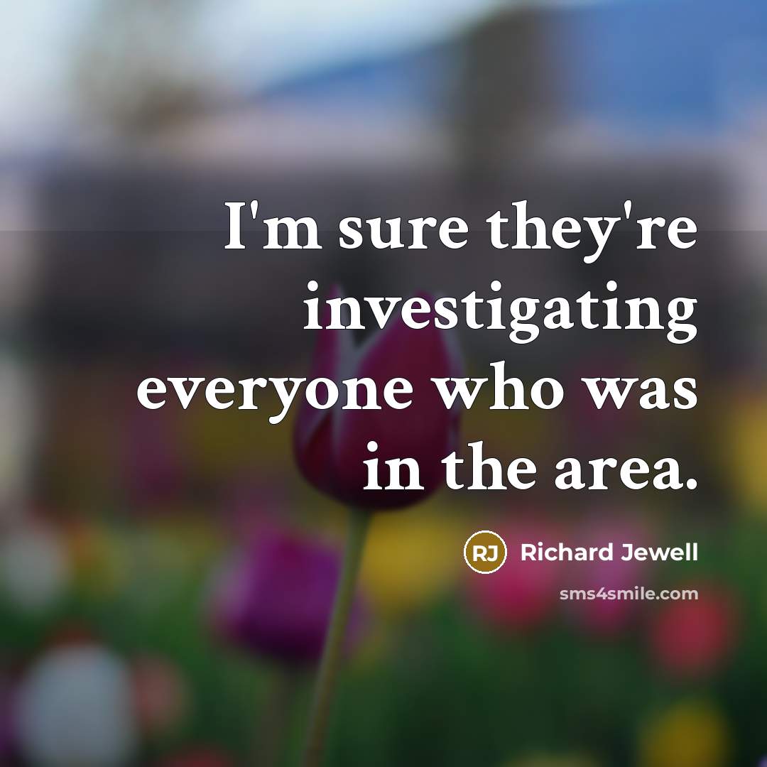 “I'm sure they're investigating everyone who was in the area.…” quote by Richard Jewell