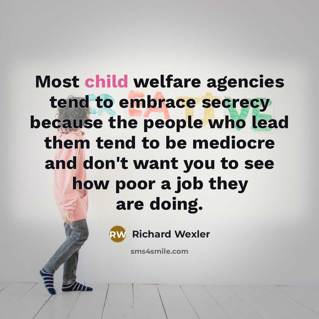 “Most child welfare agencies tend to embrace secrecy because the…” quote by Richard Wexler