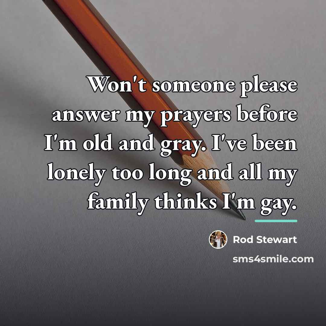 “Won't someone please answer my prayers before I'm old and…” quote by Rod Stewart