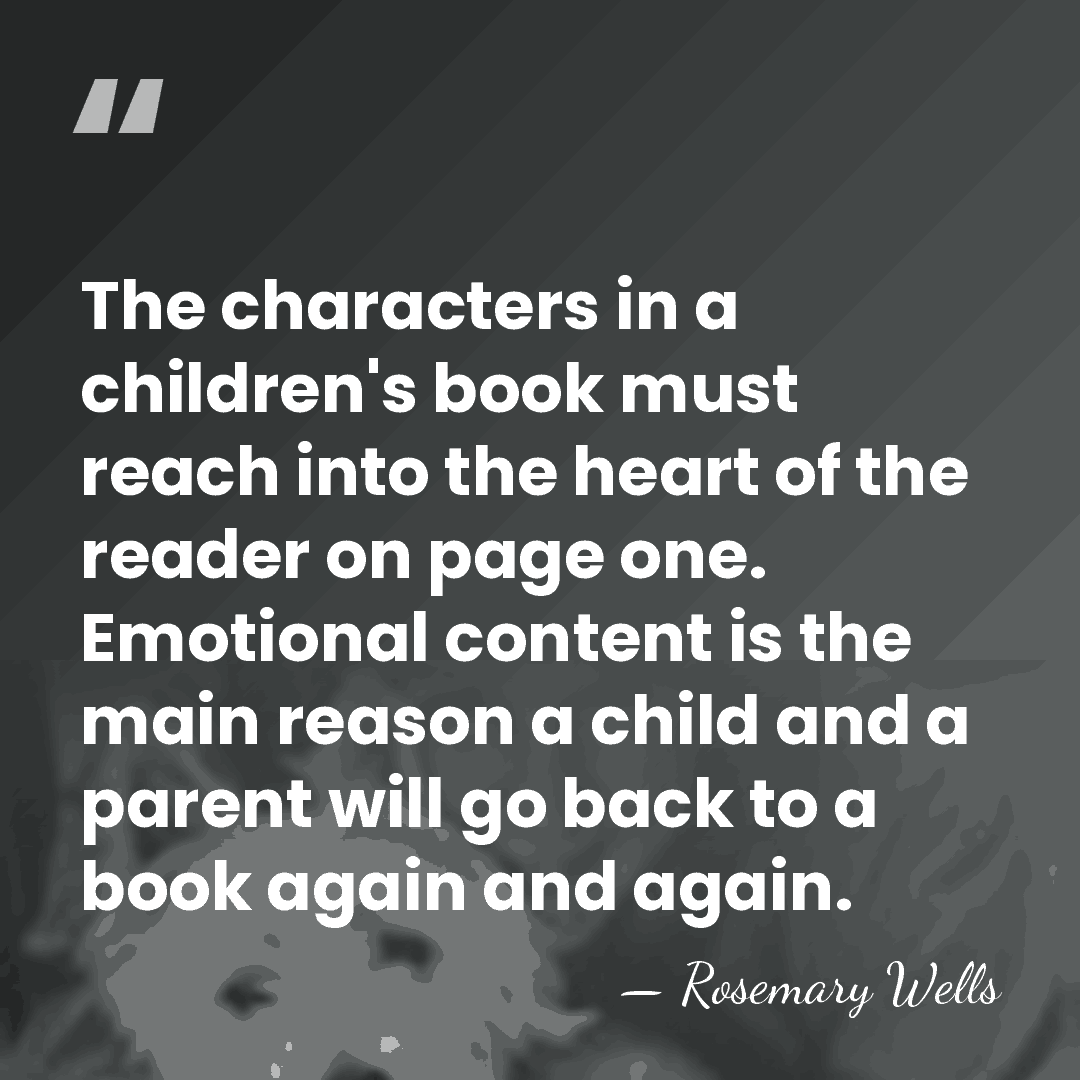 The characters in a children's book must reach into the heart of&hellip; - Rosemary Wells