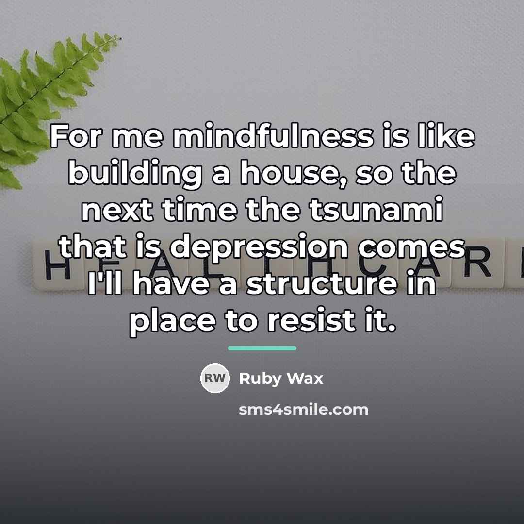 “For me mindfulness is like building a house, so the…” quote by Ruby Wax