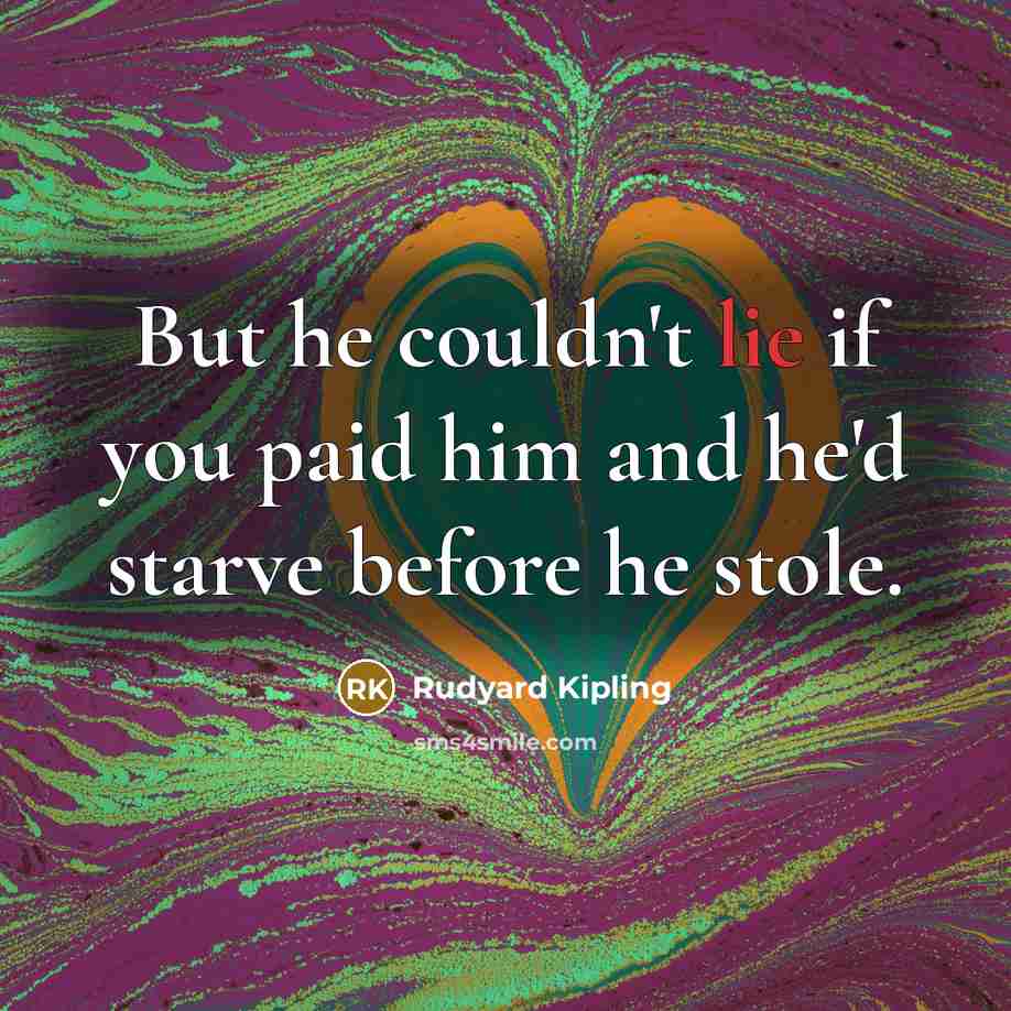 “But he couldn't lie if you paid him and he'd…” quote by Rudyard Kipling