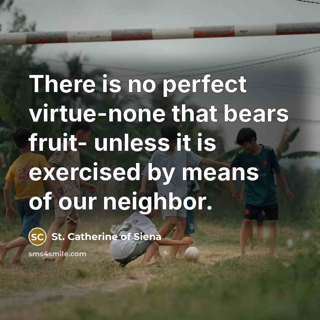 “There is no perfect virtue-none that bears fruit- unless it…” quote by St. Catherine of Siena