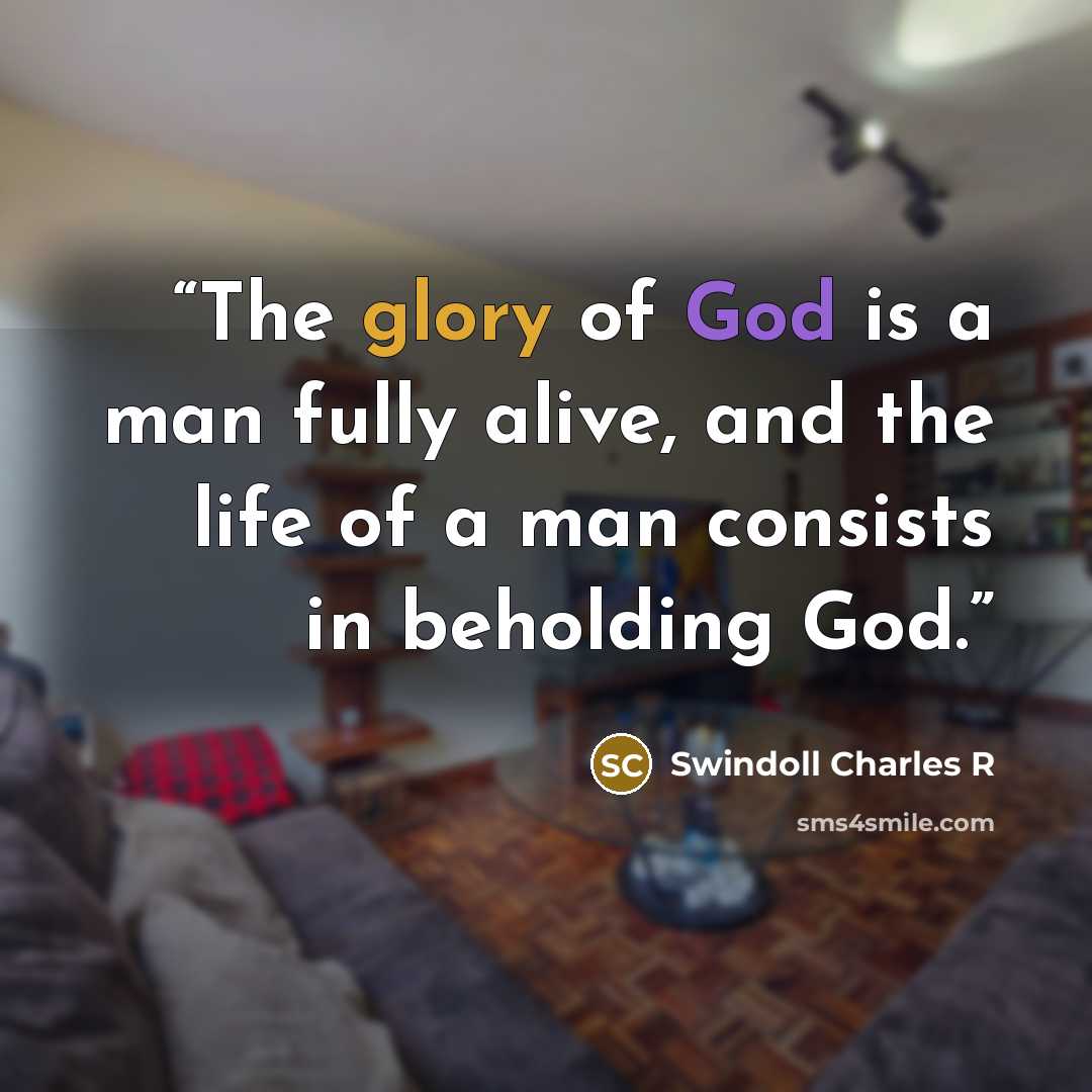 “The glory of God is a man fully alive, and the life of a man consists in beholding God.” quote by Swindoll Charles R