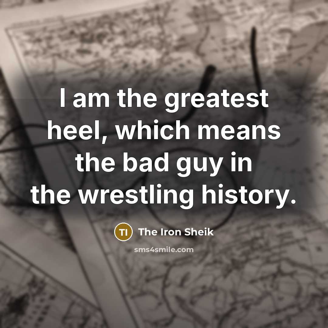 “I am the greatest heel, which means the bad guy…” quote by The Iron Sheik