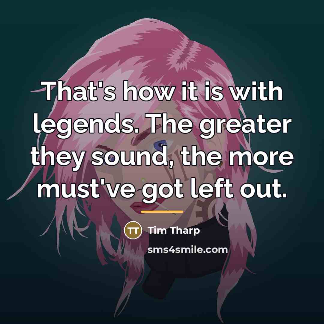 “That's how it is with legends. The greater they sound,…” quote by Tim Tharp