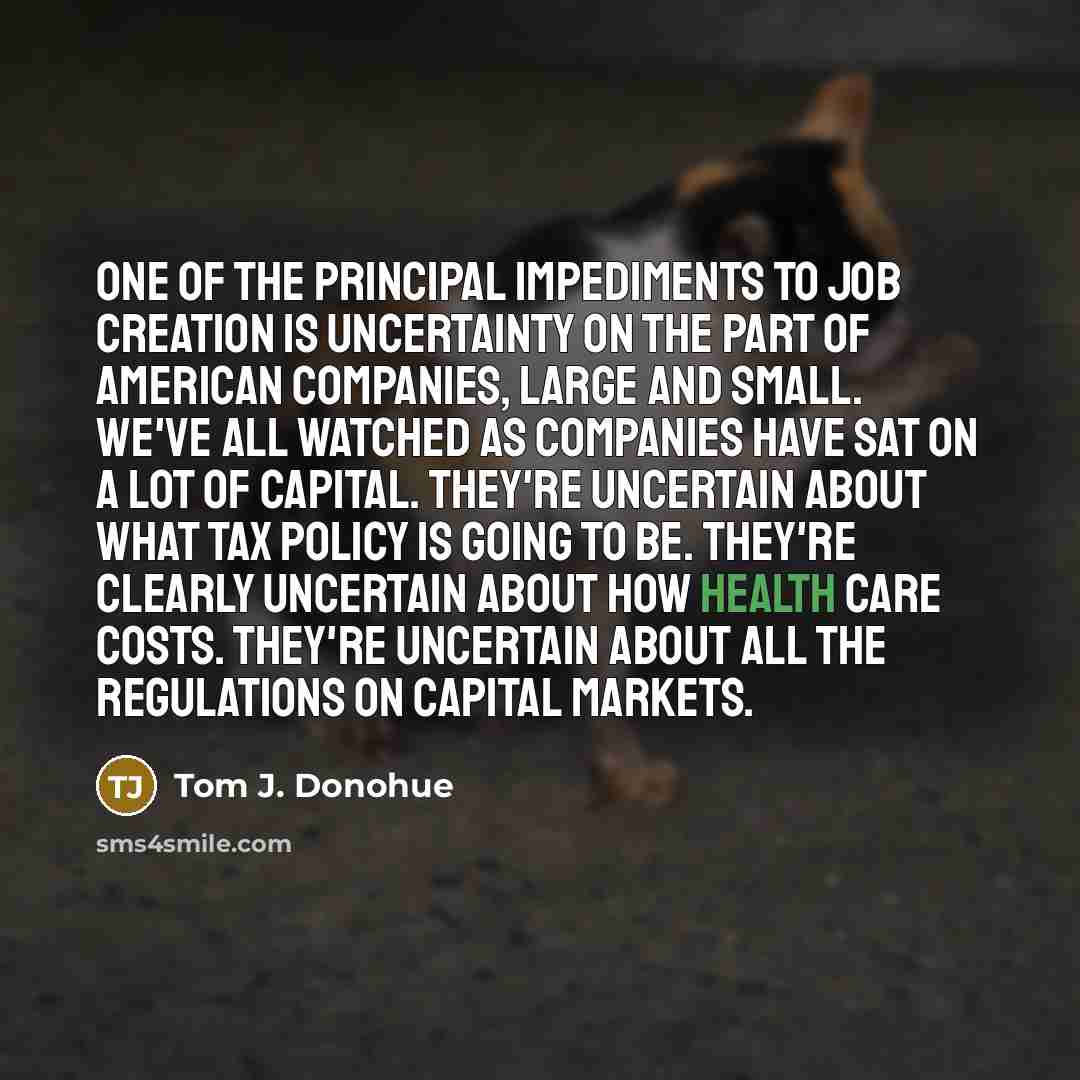 “One of the principal impediments to job creation is uncertainty…” quote by Tom J. Donohue