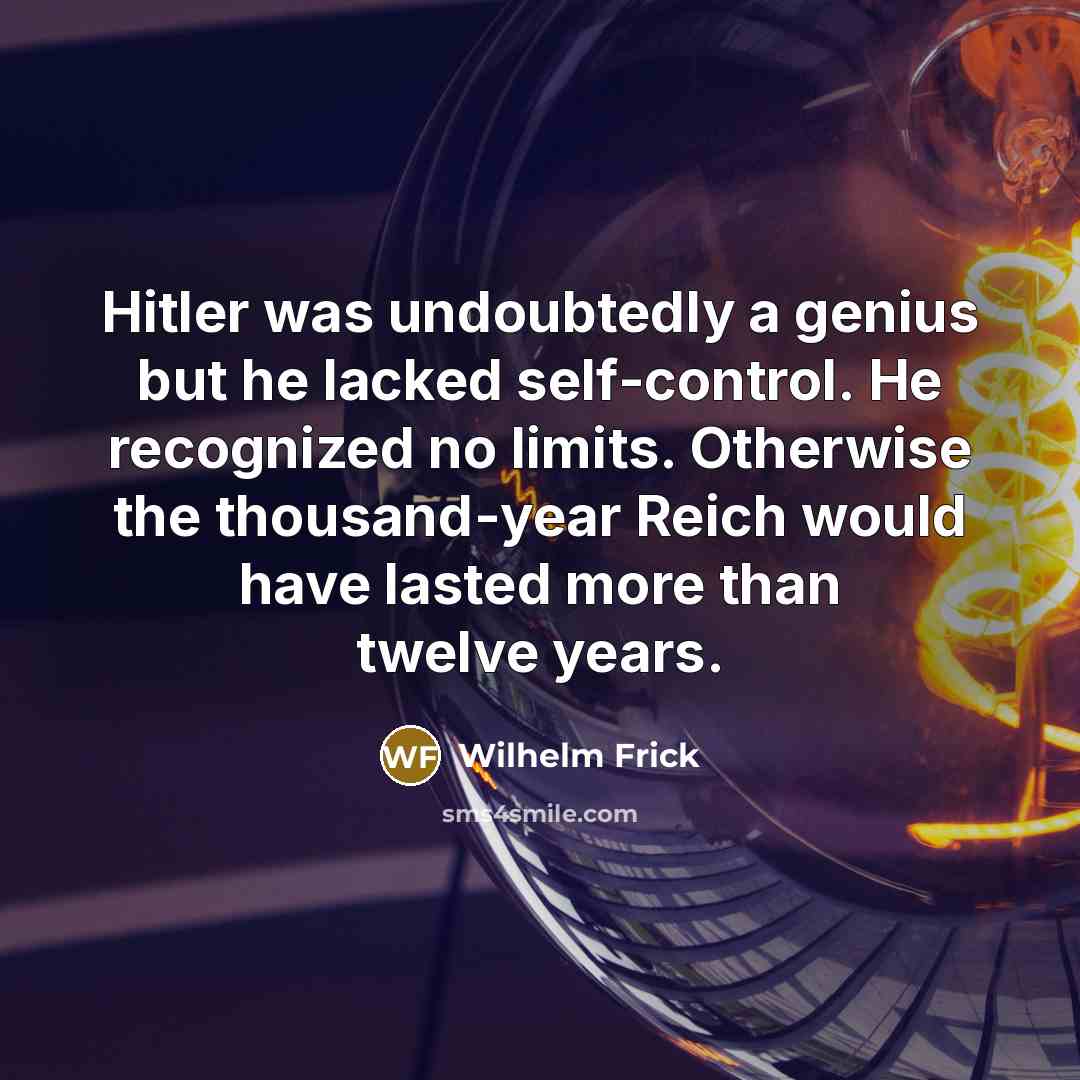 “Hitler was undoubtedly a genius but he lacked self-control. He…” quote by Wilhelm Frick