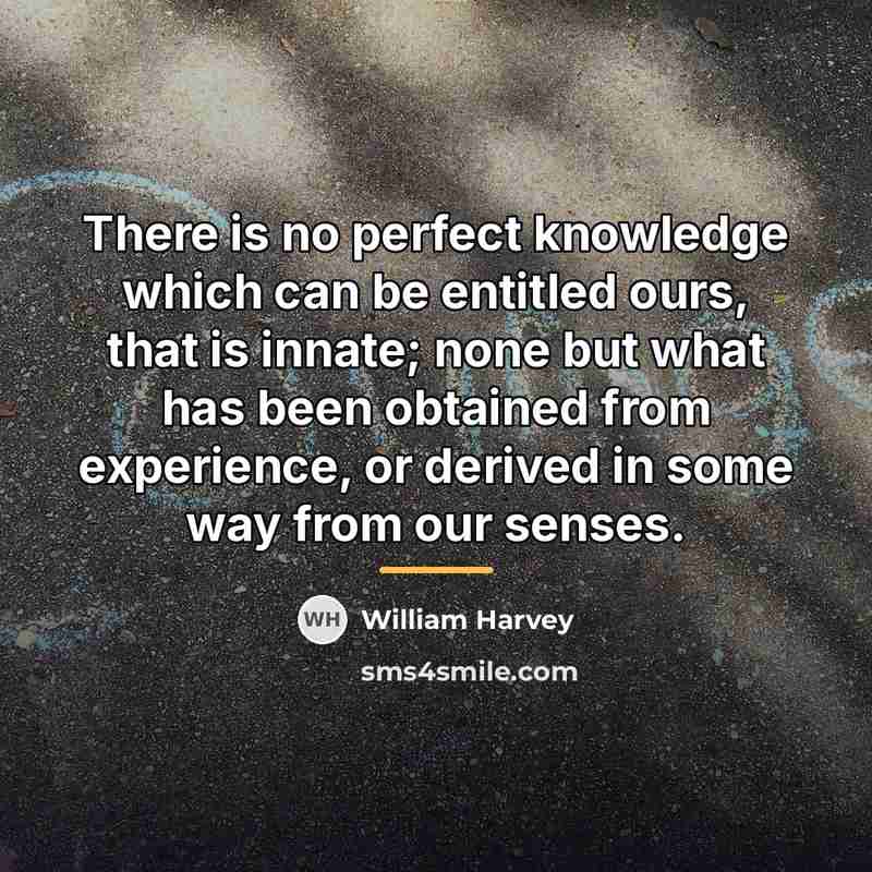 “There is no perfect knowledge which can be entitled ours,…” quote by William Harvey