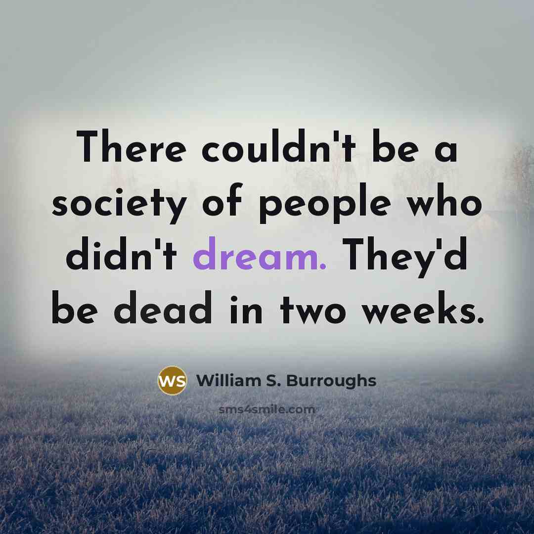 “There couldn't be a society of people who didn't dream.…” quote by William S. Burroughs