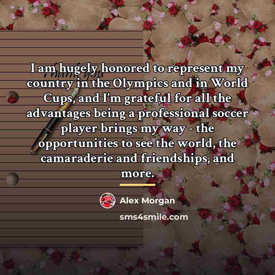“I am hugely honored to represent my country in the…” quote by Alex Morgan