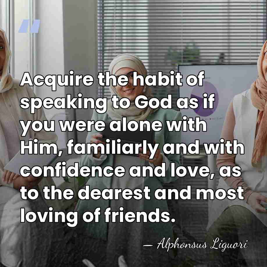 Acquire the habit of speaking to God as if you were alone&hellip; - Alphonsus Liguori