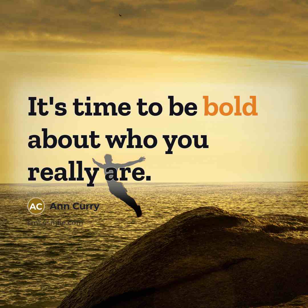 “It's time to be bold about who you really are.…” quote by Ann Curry